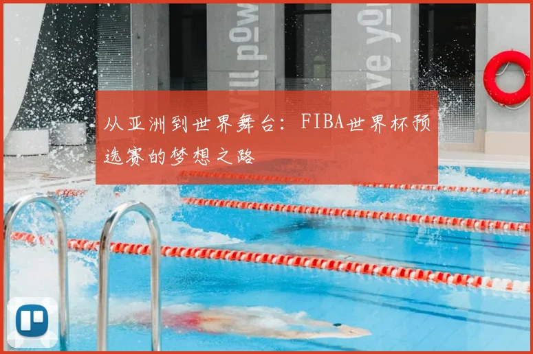 从亚洲到世界舞台：FIBA世界杯预选赛的梦想之路