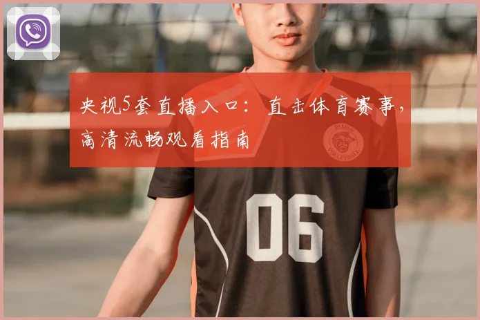 央视5套直播入口：直击体育赛事，高清流畅观看指南