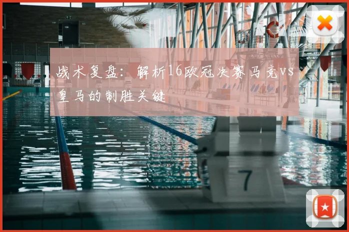 战术复盘：解析16欧冠决赛马竞vs皇马的制胜关键