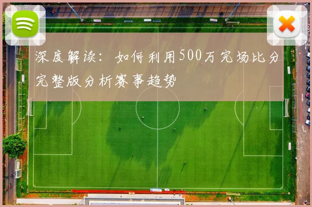 深度解读：如何利用500万完场比分完整版分析赛事趋势