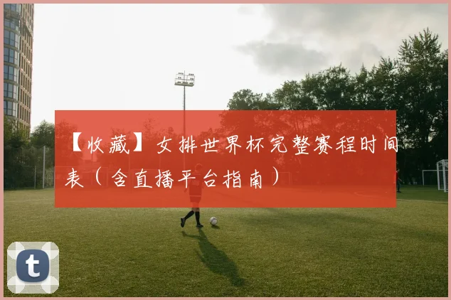 【收藏】女排世界杯完整赛程时间表(含直播平台指南)