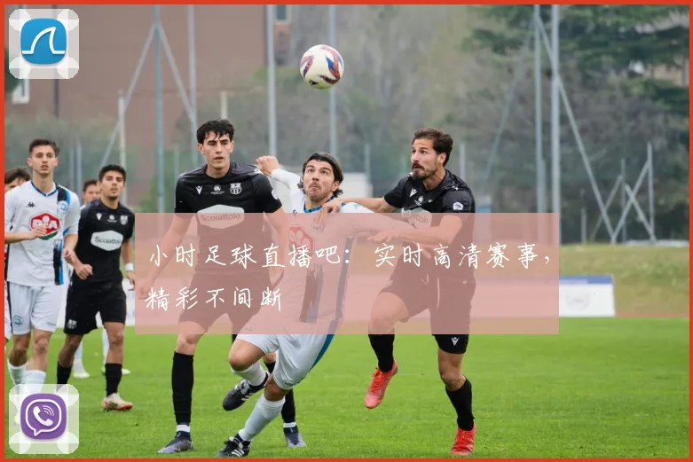小时足球直播吧：实时高清赛事，精彩不间断