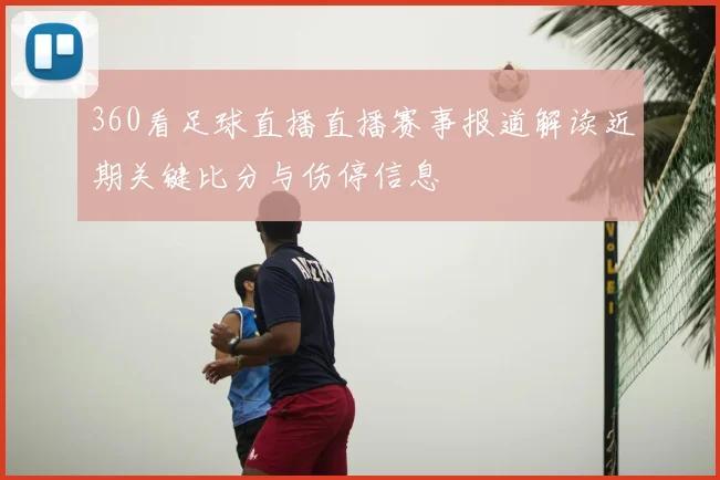 360看足球直播直播赛事报道解读近期关键比分与伤停信息