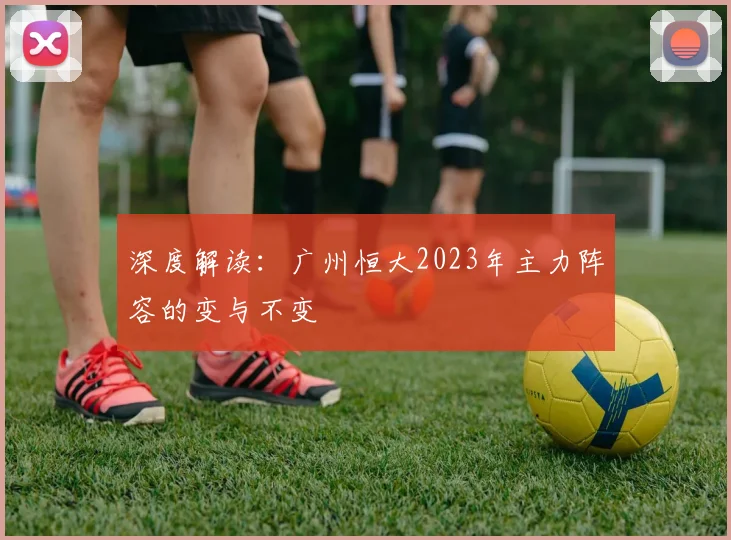 深度解读：广州恒大2023年主力阵容的变与不变