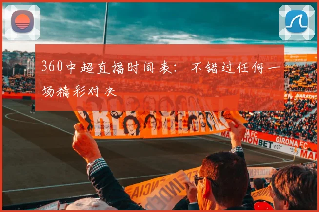 360中超直播时间表：不错过任何一场精彩对决