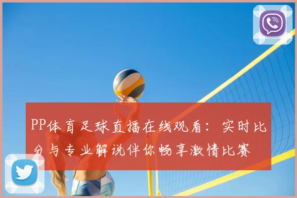 PP体育足球直播在线观看：实时比分与专业解说伴你畅享激情比赛