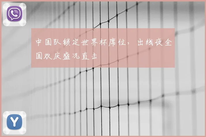 中国队锁定世界杯席位，出线夜全国欢庆盛况直击