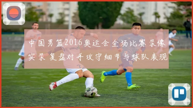 中国男篮2016奥运会全场比赛录像实录 复盘对手攻守细节与球队表现