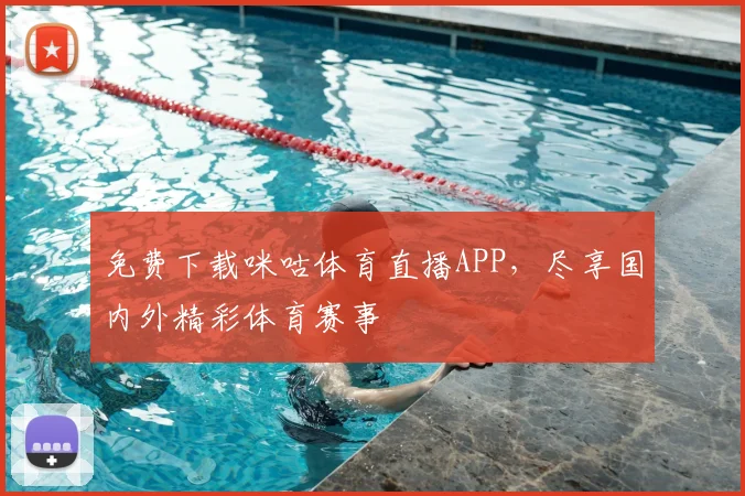 免费下载咪咕体育直播APP,尽享国内外精彩体育赛事