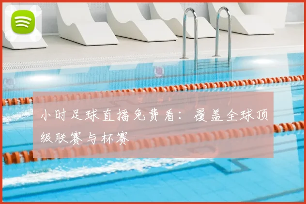 小时足球直播免费看：覆盖全球顶级联赛与杯赛
