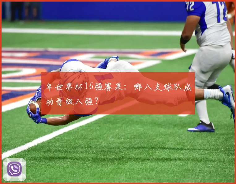 年世界杯16强赛果：哪八支球队成功晋级八强？