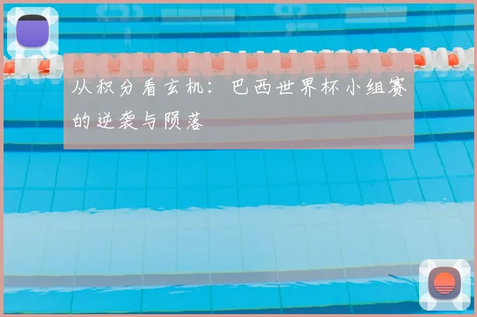 从积分看玄机：巴西世界杯小组赛的逆袭与陨落