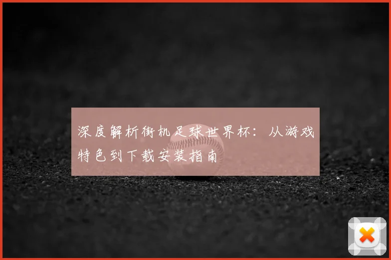 深度解析街机足球世界杯：从游戏特色到下载安装指南