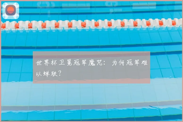 世界杯卫冕冠军魔咒：为何冠军难以蝉联？
