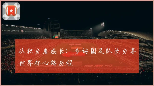 从积分看成长：专访国足队长分享世界杯心路历程