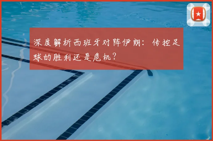 深度解析西班牙对阵伊朗：传控足球的胜利还是危机？