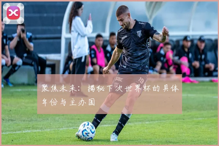聚焦未来：揭秘下次世界杯的具体年份与主办国