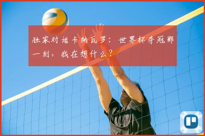 独家对话卡纳瓦罗：世界杯夺冠那一刻，我在想什么？