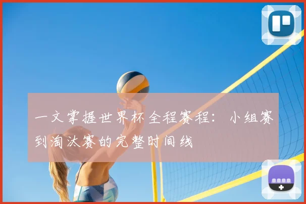 一文掌握世界杯全程赛程：小组赛到淘汰赛的完整时间线