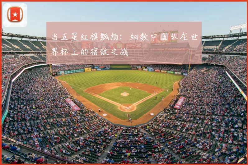 当五星红旗飘扬：细数中国队在世界杯上的宿敌之战