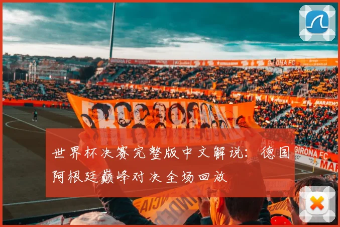 世界杯决赛完整版中文解说：德国阿根廷巅峰对决全场回放