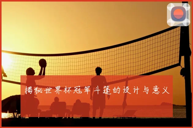 揭秘世界杯冠军斗篷的设计与意义