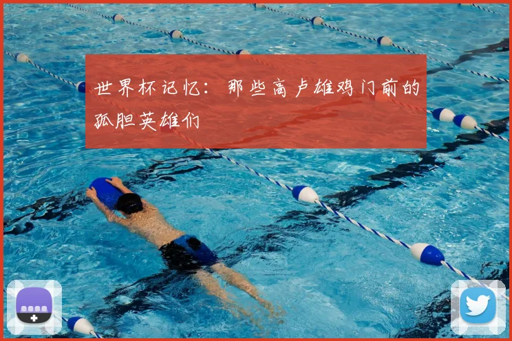 世界杯记忆：那些高卢雄鸡门前的孤胆英雄们
