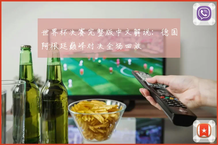世界杯决赛完整版中文解说：德国阿根廷巅峰对决全场回放