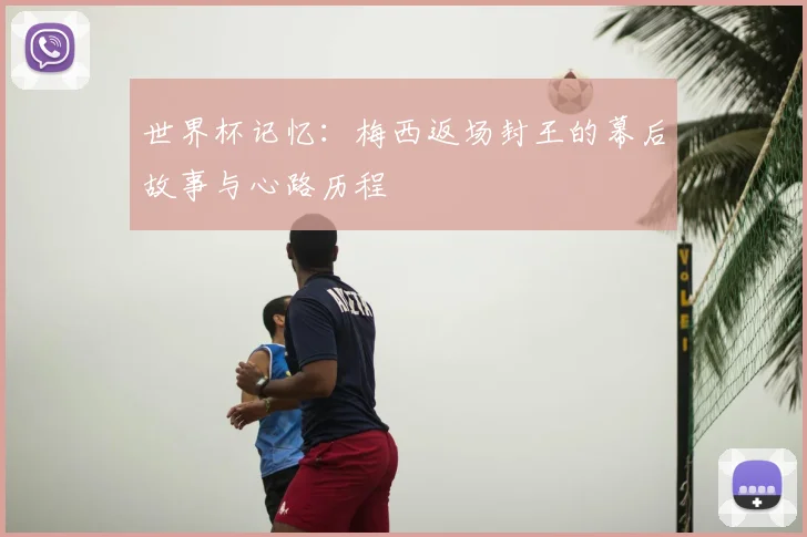 世界杯记忆：梅西返场封王的幕后故事与心路历程