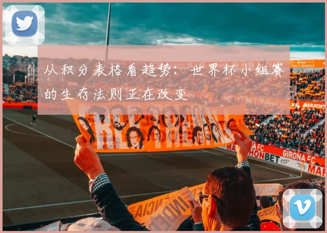 从积分表格看趋势：世界杯小组赛的生存法则正在改变