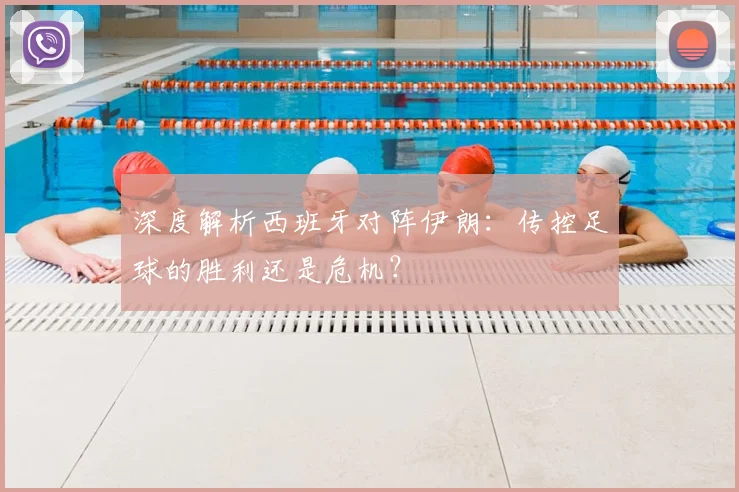 深度解析西班牙对阵伊朗：传控足球的胜利还是危机？