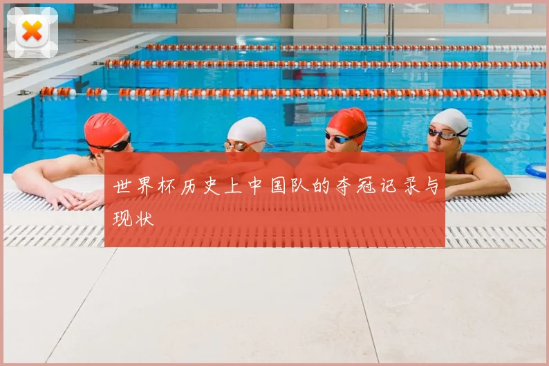 世界杯历史上中国队的夺冠记录与现状