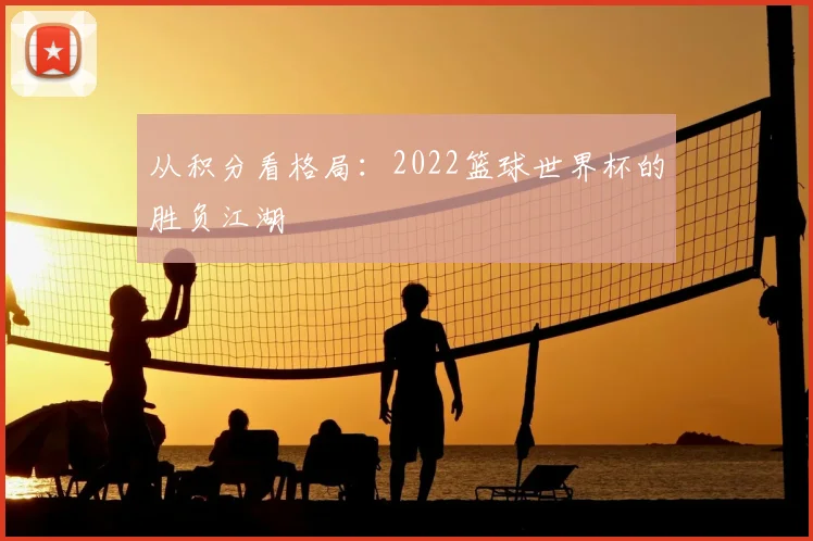 从积分看格局：2022篮球世界杯的胜负江湖